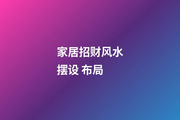 家居招财风水摆设 布局